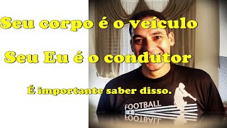 Seu corpo é o veículo seu Eu é o condutor é importante que saiba disso Parte 6 [upl. by Delos305]