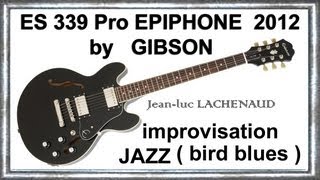 ES 339 Pro EPIPHONE 2012 By GIBSON Bird Blues Impro JAZZ Music JeanLuc LACHENAUDwmv [upl. by Aikimat]