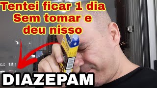 Tentei ficar 1 dia sem tomar o DIAZEPAM 10mg e deu Nisso [upl. by Etti494]