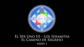 El Ser Uno III  Los Seramitas El Camino de Regreso  Parte 1 [upl. by Linad]