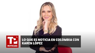 Lo que es noticia en Colombia con Karen López 09072024 TP Noticias [upl. by Einej]