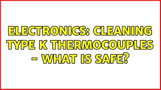 Electronics Cleaning Type K thermocouples  What is safe 2 Solutions [upl. by Sicard100]