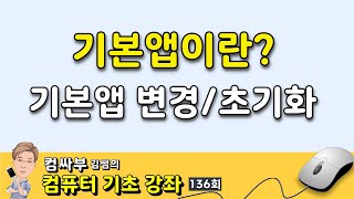 컴퓨터 기초 136회  기본 앱이란 기본앱 설정변경초기화 [upl. by Anes]