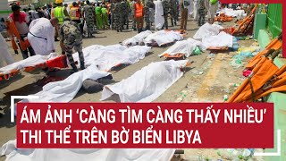 Thảm họa ở Libya Ám ảnh đội cứu hộ ‘càng tìm càng thấy nhiều’ thi thể trên bờ biển  Tin nóng [upl. by Ahsinaj189]