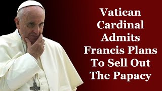 Vatican Cardinal Admits Francis Plans To Sell Out The Papacy [upl. by Sikleb214]