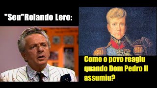 Rolando Lero  Como o povo reagiu quando Dom Pedro II assumiu [upl. by Aehr]