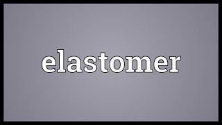 Elastomer Meaning [upl. by Notseh29]