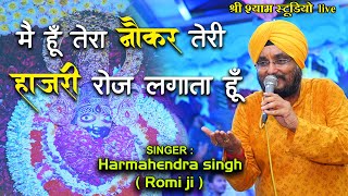 मैं हूँ तेरा नौकर तेरी हजारी रोज़ लगता हूँ  Harmahendra Singh Romi ji  Shree Shyam studio [upl. by Ecnerwaled]