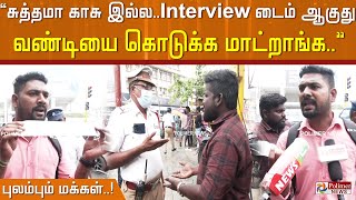 “ சுத்தமா காசு இல்லInterview டைம் ஆகுது வண்டியை கொடுக்க மாட்றாங்க ” புலம்பும் மக்கள் [upl. by Midas]