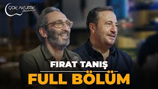 FULL BÖLÜM  FIRAT TANIŞ  Çok Akustik [upl. by Aenal]