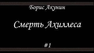 Смерть Ахиллеса 1  Борис Акунин  Книга 4 [upl. by Ehc]