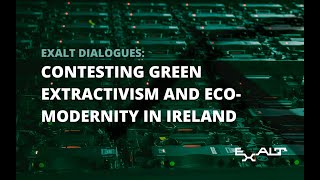 EXALT Dialogues Contesting green extractivism and ecomodernity in Ireland [upl. by Konstantine]