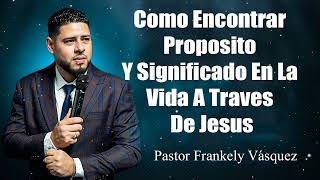 Como Encontrar Proposito Y Significado En La Vida A Traves De Jesus ► Pastor Frankely Vásquez [upl. by Sandeep223]