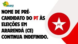 Nome de précandidato do PT às eleições em Ararendá CE continua indefinido [upl. by Hazel566]