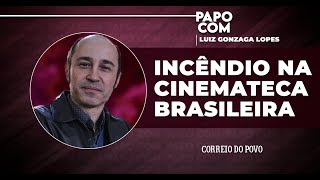 Incêndio na Cinemateca Brasileira  PAPO COM LUIZ GONZAGA LOPES [upl. by Base72]