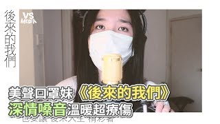 美聲口罩妹《後來的我們》 深情嗓音溫暖超療傷《VS MEDIA》 [upl. by Laamak]