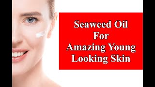 Seaweed Oil For Amazing Young Looking Skin [upl. by Georglana550]