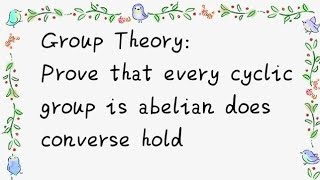 Prove that every cyclic group is abelian but the converse is not necessarily true Group theory [upl. by Ahsiema324]