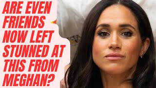 MEGHAN  EVEN FRIENDS FEEL USED AFTER THIS SHAMBLES LATEST royal meghanandharry meghanmarkle [upl. by Analem725]