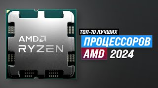 ТОП–10 Лучшие процессоры AMD 2024 года 🔥 Рейтинг процессоров АМД для роботы и игр [upl. by Liv]