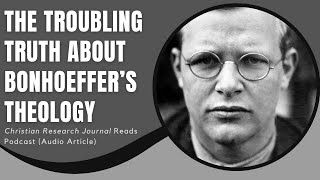 The Troubling Truth About Bonhoeffer’s Theology Christian Research Journal Reads [upl. by Wilmette]