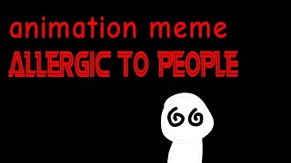 allergic to people  animation meme xsoosx [upl. by Meadows]