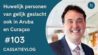 Cassatievlog 103  Huwelijk personen van gelijk geslacht ook in Aruba en Curaçao  Pels Rijcken [upl. by Ally]