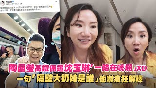 陶晶瑩高鐵偶遇沈玉琳「一路在唬爛」XD 一句「隔壁大奶妹是誰」他嚇瘋狂解釋 [upl. by Fiertz]