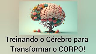 Treinando o Cérebro Para Transformar o Corpo [upl. by Newell]