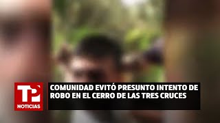 Comunidad evitó presunto intento de robo en el cerro de las Tres Cruces [upl. by Charline]