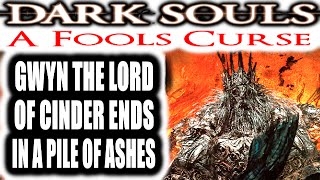 Dark Souls A Fools Curse  GWYN THE LORD OF CINDER ENDS IN A PILE OF ASHES [upl. by Islek]