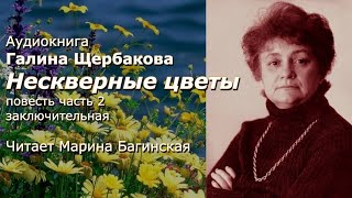 Аудиокнига Галина Щербакова quotНескверные цветыquot Повесть часть2 заключительная Читает Марина Багинская [upl. by Van191]