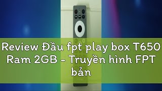 Review Đầu fpt play box T650 Ram 2GB  Truyền hình FPT bản quyền miễn phí [upl. by Sanbo]