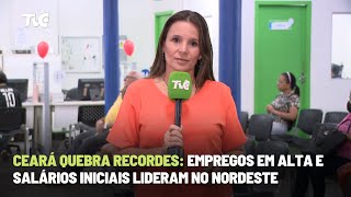 Ceará quebra recordes Empregos em alta e salários iniciais lideram no Nordeste [upl. by Abercromby257]