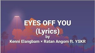 EYES OFF YOU LYRICS Kenii Elangbam × Ratan Angom ft YSKR [upl. by Brockie260]