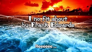 I no fit shout By Frank Edwards [upl. by Chilson]