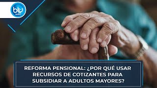 Reforma pensional ¿por qué usar recursos de cotizantes para subsidiar a adultos mayores [upl. by Inig]