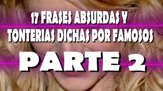 17 FRASES ABSURDAS Y TONTERIAS dichas por famosos  Parte 2 [upl. by Etteniuqna]