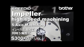 Brother SPEEDIO S300Xd25AX Impeller Highspeed Machining 5axis [upl. by Esta]