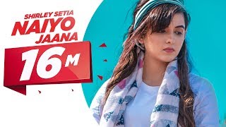 Shirley Setia  Naiyo Jaana Official Video  Ravi Singhal  Latest Punjabi Songs 2018 [upl. by Oric]