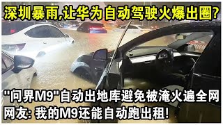 “問界M9”竟然無人駕駛出地庫避免被淹？深圳特大暴雨，華為“自動駕駛防水淹”功能火爆出圈！網友笑了：我的M9還能自己跑出租！ [upl. by Sopher]