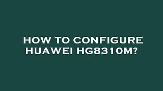 How to configure huawei hg8310m [upl. by Kassandra]