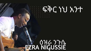 ፍቅር ነህ አንተ Ezra Nigussie ዕዝራ ንጉሴprotestant mezmur አማርኛ መዝሙር [upl. by Paulie]