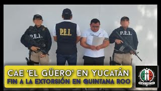 Cae El Güero en Yucatán Fin a la Extorsión en Quintana Roo [upl. by Sinylg]