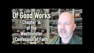 Of Good Works  Chapter 16 of the Westminster Confession of Faith [upl. by Cahan]