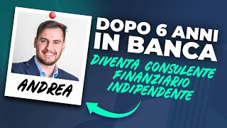 Da 6 Anni in Banca a Consulente Finanziario Indipendente La Rivoluzione di Andrea [upl. by Anauqed]