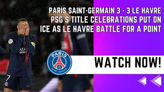 PSG 3  3 Le Havre  PSGs title celebrations put on ice as Le Havre battle for a point [upl. by Eilarol]