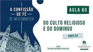 Confissão de Fé de Westminster AULA 60  Culto Religioso e Domingo  Parte 04 [upl. by Neehsas]