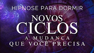 HIPNOSE PARA DORMIR  NOVOS CICLOS A MUDANÇA QUE VOCÊ PRECISA SONO PROFUNDO VOZ SUAVE [upl. by Cordula430]