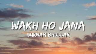 Wakh Ho Jana  Gurnam Bhullar Lyrics [upl. by Anum]